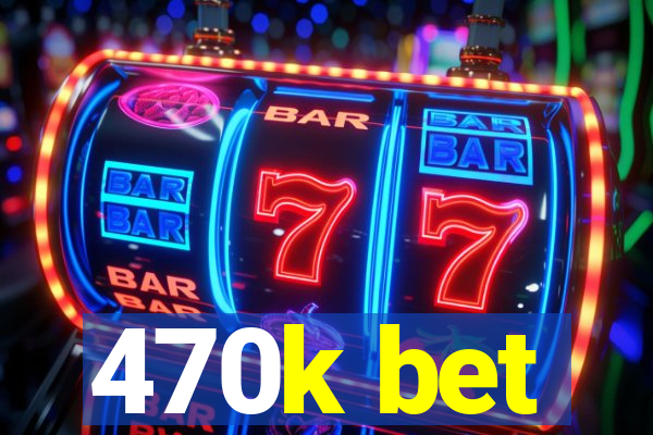 470k bet